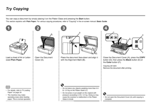 Page 30
B
C
ＡEF
A
D
2134
Try Copying
This section explains with 
Plain Paper. For various copying procedures, refer to "Copying" in the on -screen manual: Basic Guide.
For details, refer to "8 Loading 
Paper" on page 24.
•
You can copy a document by simply placing it on the Platen Glass and pres\
sing the 
Start button.
Load a sheet of A4 or Letter-
sized Plain Paper. Open the Document 
Cover (A).Place the document face-down and align it 
with the Alignment Mark (B). Close the Document...