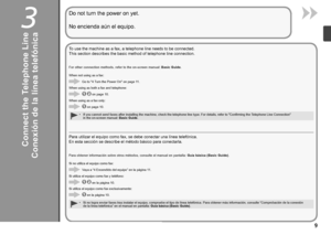 Page 113

Conexión de la línea telefónica
Para utilizar el equipo como fax, se debe conectar una línea telefónica.
En esta sección se describe el método básico para conectarla.
Si utiliza el equipo como fax y teléfono:
Si utiliza el equipo como fax exclusivamente: Si no utiliza el equipo como fax:Vaya a “4 Encendido del equipo” en la página 11.
 en la página 10.
Para obtener información sobre otros métodos, consulte el manual en pantalla: 
Guía básica (Basic Guide).
Si no logra enviar faxes tras instalar...