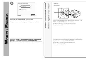 Page 346

Siga cualquier instrucción en pantalla para llevar a cabo la instalación del software.
Seleccione Utilizar la impresora mediante USB (Use the printer 
via USB)  y, a continuación, haga clic en  Siguiente (Next).
Información importante para la instalación
Puerto USB
□
Cuando aparezca la pantalla  Conexión de impresora (Printer Connection) , 
conecte el equipo al ordenador mediante un cable USB. 
Después de conectar el cable, ENCIENDA EL EQUIPO.  
 
El puerto USB se encuentra en la parte...