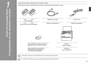 Page 71

Compruebe que todos los elementos que se citan a continuación están incluidos en la caja.
Comprobación de los elementos incluidos
Setup CD-ROM (que contiene los 
controladores, las aplicaciones 
y 
los manuales en pantalla)
Se necesita un cable USB para conectar el equipo al ordenador (sólo mediante conexión USB).
•
Otros documentos
Cartuchos FINE (FINE Cartridges) Cable de línea telefónica
Cable de alimentación
Manuales
ColorNegro
Check that all the items shown below are included in the box....