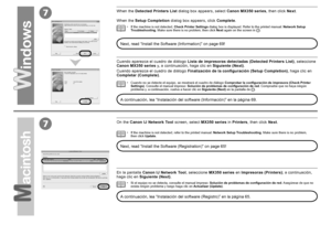 Page 667
7

Cuando no se detecte el equipo, se mostrará el cuadro de diálogo Comprobar la configuración de impresora (Check Printer 
Settings). Consulte el manual impreso:  Solución de problemas de configuración de red . Compruebe que no haya ningún 
problema y, a continuación, vuelva a hacer clic en  Siguiente (Next) en la pantalla de
 
.
•
Cuando aparezca el cuadro de diálogo 
Lista de impresoras detectadas (Detected Printers List) , seleccione 
Canon MX350 series  y, a continuación, haga clic en...