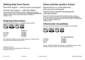 Page 90QT5-2841-V02XXXXXXXX©CANON INC.2010 PRINTED IN VIETNAM
Soporte técnico por correo electrónico:  
www.usa.canon.com/support
Los cartuchos de tinta siguientes son compatibles con este equipo.
Cómo solicitar ayuda a Canon
Esta opción proporciona soporte técnico telefónico, libre de ca\
rgos, 
de lunes a viernes (excepto festivos), durante el periodo de garantía. 
El soporte mediante dispositivo telefónico para personas con discapacidad 
auditiva (TDD) está disponible en 
1-866-251-3752.
Soporte técnico...