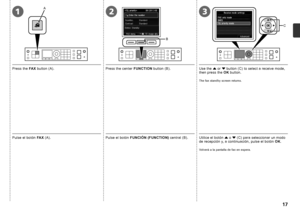 Page 193
C
A
B
12

Pulse el botón FAX (A). Pulse el botón FUNCIÓN (FUNCTION)  central (B).
Utilice el botón { o  } (C) para seleccionar un modo 
de recepción y, a continuación, pulse el botón  OK.
Volverá a la pantalla de fax en espera.
Press the  FAX button (A). Press the center FUNCTION button (B).
Use the { or  } button (C) to select a receive mode, 
then press the  OK button.
The fax standby screen returns.
 