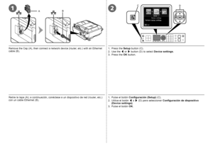 Page 32AB12
C
D
0
Retire la tapa (A); a continuación, conéctese a un dispositivo de red (router, etc.) 
con un cable Ethernet (B). 1 .
  Pulse el botón  Configuración (Setup)  (C).
2
.   Utilice el botón  [ o  ] (D) para seleccionar  Configuración de dispositivo 
(Device settings) .
3

.   Pulse el botón  OK.
Remove the Cap (A), then connect a network device (router, etc.) with an Ethernet cable (B). 1.
 Press the  Setup button (C).
2
.   Use the  [ or  ] button (D) to select  Device settings.
3

.   Press...