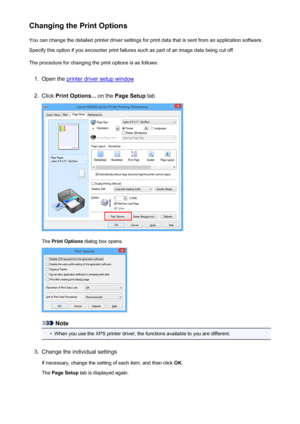 Page 197Changing the Print OptionsYou can change the detailed printer driver settings for print data that is sent from an application software.
Specify this option if you encounter print failures such as part of an image data being cut off.
The procedure for changing the print options is as follows:1.
Open the printer driver setup window
2.
Click  Print Options...  on the Page Setup  tab
The Print Options  dialog box opens.
Note
•
When you use the XPS printer driver, the functions available to you are...