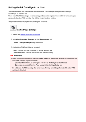 Page 200Setting the Ink Cartridge to be UsedThis feature enables you to specify the most appropriate FINE cartridge among installed cartridges
according to an intended use.
When one of the FINE cartridges becomes empty and cannot be replaced immediately by a new one, you
can specify the other FINE cartridge that still has ink and continue printing.
The procedure for specifying the FINE cartridge is as follows:
 Ink Cartridge Settings
1.
Open the printer driver setup window
2.
Click  Ink Cartridge Settings  on...