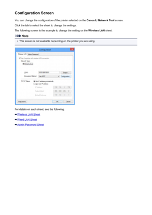 Page 254Configuration ScreenYou can change the configuration of the printer selected on the  Canon IJ Network Tool screen.
Click the tab to select the sheet to change the settings.
The following screen is the example to change the setting on the  Wireless LAN sheet.
Note
•
This screen is not available depending on the printer you are using.
For details on each sheet, see the following.
Wireless LAN Sheet
Wired LAN Sheet
Admin Password Sheet
254
 