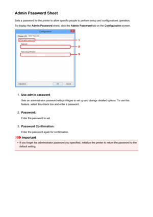 Page 265Admin Password SheetSets a password for the printer to allow specific people to perform setup and configurations operation.
To display the  Admin Password  sheet, click the Admin Password  tab on the Configuration  screen.1.
Use admin password
Sets an administrator password with privileges to set up and change detailed options. To use this feature, select this check box and enter a password.
2.
Password:
Enter the password to set.
3.
Password Confirmation:
Enter the password again for confirmation....