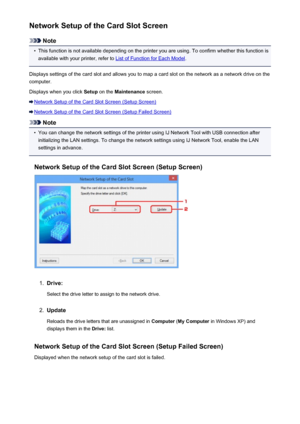 Page 282Network Setup of the Card Slot Screen
Note
•
This function is not available depending on the printer you are using. To confirm whether this function isavailable with your printer, refer to 
List of Function for Each Model .
Displays settings of the card slot and allows you to map a card slot on the network as a network drive on the computer.
Displays when you click  Setup on the  Maintenance  screen.
Network Setup of the Card Slot Screen (Setup Screen)
Network Setup of the Card Slot Screen (Setup Failed...