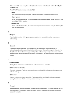 Page 291When using WEP as an encryption method, the authentication method is able to fix to Open System
or  Shared Key .
For WPA/WPA2, authentication method is PSK.◦
Auto
The printer automatically changes its authentication method to match the wireless router.
◦
Open System
In this authentication method, the communication partner is authenticated without using WEP key even if  Use WEP  is selected.
◦
Shared Key
In this authentication method, the communication partner is authenticated using the WEP key that
was...