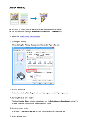 Page 347Duplex Printing
The procedure for printing data on both sides of one sheet of paper is as follows:
You can also set duplex printing in  Additional Features on the Quick Setup  tab.
1.
Open the printer driver setup window
2.
Set duplex printing
Check the  Duplex Printing (Manual)  check box on the Page Setup tab.
3.
Select the layout
Select  Normal-size , Fit-to-Page , Scaled , or Page Layout  from the Page Layout  list.
4.
Specify the side to be stapled
The best  Stapling Side  is selected automatically...