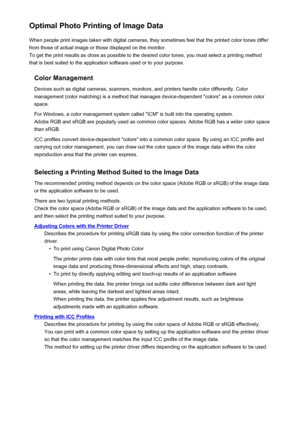 Page 372Optimal Photo Printing of Image DataWhen people print images taken with digital cameras, they sometimes feel that the printed color tones differfrom those of actual image or those displayed on the monitor.
To get the print results as close as possible to the desired color tones, you must select a printing method
that is best suited to the application software used or to your purpose.
Color Management
Devices such as digital cameras, scanners, monitors, and printers handle color differently. Color...