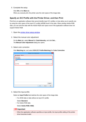 Page 3765.Complete the setup
Click  OK on the  Main tab.
When you execute print, the printer uses the color space of the image data.
Specify an ICC Profile with the Printer Driver, and then Print
Print from an application software that cannot identify input ICC profiles or does allow you to specify one by using the color space of the input ICC profile (sRGB) found in the data. When printing Adobe RGB
data, you can print the data with the Adobe RGB color space even if the application software does not
support...