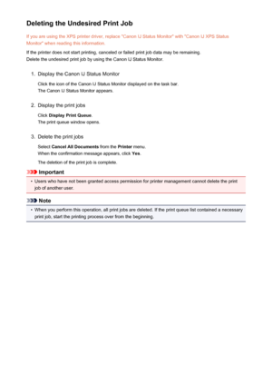 Page 400Deleting the Undesired Print JobIf you are using the XPS printer driver, replace "Canon IJ Status Monitor" with "Canon IJ XPS StatusMonitor" when reading this information.
If the printer does not start printing, canceled or failed print job data may be remaining.
Delete the undesired print job by using the Canon IJ Status Monitor.1.
Display the Canon IJ Status Monitor
Click the icon of the Canon IJ Status Monitor displayed on the task bar. The Canon IJ Status Monitor appears.
2.
Display...