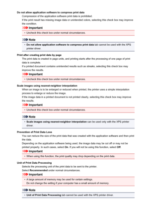 Page 422Do not allow application software to compress print dataCompression of the application software print data is prohibited.If the print result has missing image data or unintended colors, selecting this check box may improve
the condition.
Important
•
Uncheck this check box under normal circumstances.
Note
•
Do not allow application software to compress print data  tab cannot be used with the XPS
printer driver.
Print after creating print data by page The print data is created in page units, and printing...