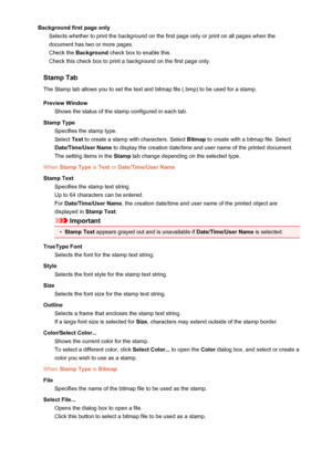 Page 424Background first page onlySelects whether to print the background on the first page only or print on all pages when thedocument has two or more pages.
Check the  Background  check box to enable this.
Check this check box to print a background on the first page only.
Stamp Tab The Stamp tab allows you to set the text and bitmap file (.bmp) to be used for a stamp.
Preview Window Shows the status of the stamp configured in each tab.
Stamp Type Specifies the stamp type.
Select  Text to create a stamp with...