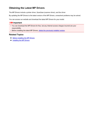 Page 449Obtaining the Latest MP DriversThe MP Drivers include a printer driver, ScanGear (scanner driver), and fax driver.
By updating the MP Drivers to the latest version of the MP Drivers, unresolved problems may be solved.
You can access our website and download the latest MP Drivers for your model.
Important
•
You can download the MP Drivers for free, but any Internet access charges incurred are your
responsibility.
•
Before installing the latest MP Drivers, delete the previously installed version .
Related...