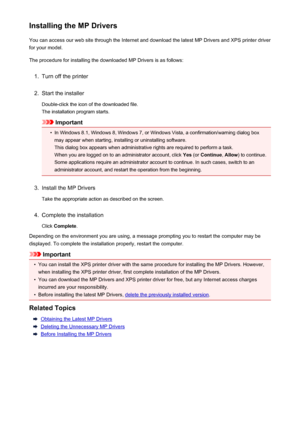 Page 452Installing the MP DriversYou can access our web site through the Internet and download the latest MP Drivers and XPS printer driver
for your model.
The procedure for installing the downloaded MP Drivers is as follows:1.
Turn off the printer
2.
Start the installer
Double-click the icon of the downloaded file.
The installation program starts.
Important
•
In Windows 8.1, Windows 8, Windows 7, or Windows Vista, a confirmation/warning dialog box may appear when starting, installing or uninstalling software....