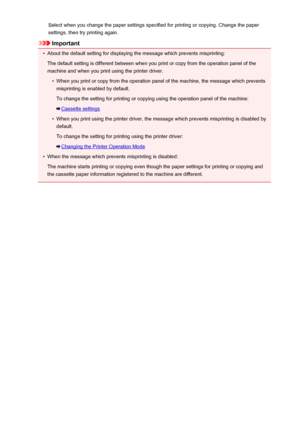 Page 459Select when you change the paper settings specified for printing or copying. Change the papersettings, then try printing again.
Important
•
About the default setting for displaying the message which prevents misprinting:
The default setting is different between when you print or copy from the operation panel of the
machine and when you print using the printer driver.
•
When you print or copy from the operation panel of the machine, the message which prevents
misprinting is enabled by default.
To change...