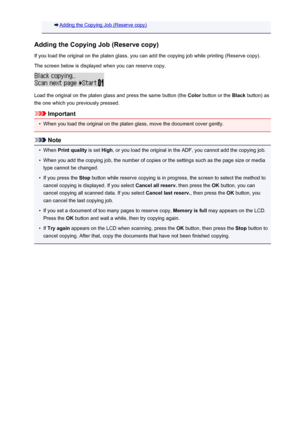 Page 462Adding the Copying Job (Reserve copy)
Adding the Copying Job (Reserve copy) If you load the original on the platen glass, you can add the copying job while printing (Reserve copy).
The screen below is displayed when you can reserve copy.
Load the original on the platen glass and press the same button (the  Color button or the  Black button) as
the one which you previously pressed.
Important
•
When you load the original on the platen glass, move the document cover gently.
Note
•
When  Print quality  is...