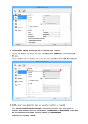 Page 4935.
Select Select Source  according to the documents to be scanned.
To scan only the front side of each document, select  Document (ADF/Platen) or Document (ADF
Simplex) .
To scan the front side then the back side of each document, select  Document (ADF Manual Duplex).
6.
Set the color mode, document size, and scanning resolution as required.
Click  Document Scan Orientation Settings...  to specify the orientation of the documents to be
scanned. In the displayed dialog box, you can specify the...