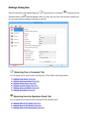 Page 508Settings Dialog BoxThere are three tabs in the Settings dialog box: 
 (Scanning from a Computer),  (Scanning from the
Operation Panel), and 
 (General Settings). When you click a tab, the view in the red frame switches and
you can make advanced settings to functions on each tab.
 (Scanning from a Computer) Tab
You can specify how to respond when scanning from IJ Scan Utility or My Image Garden.
Settings (Auto Scan) Dialog Box
Settings (Document Scan) Dialog Box
Settings (Photo Scan) Dialog Box
Settings...