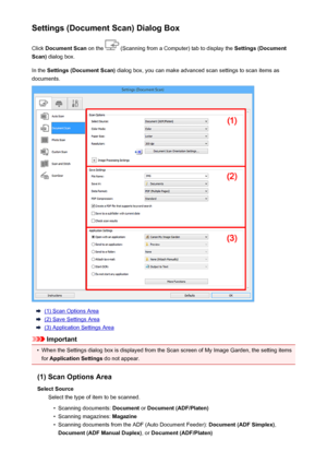 Page 514Settings (Document Scan) Dialog BoxClick  Document Scan  on the 
 (Scanning from a Computer) tab to display the  Settings (Document
Scan)  dialog box.
In the  Settings (Document Scan)  dialog box, you can make advanced scan settings to scan items as
documents.
(1) Scan Options Area
(2) Save Settings Area
(3) Application Settings Area
Important
•
When the Settings dialog box is displayed from the Scan screen of My Image Garden, the setting items
for  Application Settings  do not appear.
(1) Scan Options...