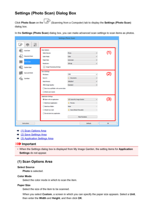 Page 520Settings (Photo Scan) Dialog BoxClick  Photo Scan  on the 
 (Scanning from a Computer) tab to display the  Settings (Photo Scan)
dialog box.
In the  Settings (Photo Scan)  dialog box, you can make advanced scan settings to scan items as photos.
(1) Scan Options Area
(2) Save Settings Area
(3) Application Settings Area
Important
•
When the Settings dialog box is displayed from My Image Garden, the setting items for  Application
Settings  do not appear.
(1) Scan Options Area Select Source Photo  is...