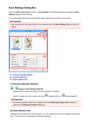 Page 552Save Settings Dialog BoxSelect the  Check scan results  checkbox in Save Settings  of the Settings dialog box to display the  Save
Settings  dialog box after scanning.
You can specify the data format and destination while viewing the thumbnails of scan results.
Important
•
After scanning from My Image Garden or the operation panel, the  Save Settings dialog box does not
appear.
(1) Preview Operation Buttons
(2) Scan Results Area
(3) Save Settings Area
(1) Preview Operation Buttons
 /  (Rotate Left...