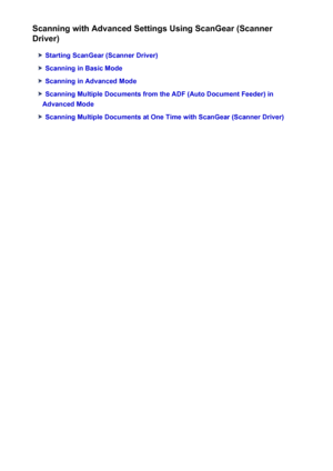 Page 562Scanning with Advanced Settings Using ScanGear (Scanner
Driver)
Starting ScanGear (Scanner Driver)
Scanning in Basic Mode
Scanning in Advanced Mode
Scanning Multiple Documents from the ADF (Auto Document Feeder) in
Advanced Mode
Scanning Multiple Documents at One Time with ScanGear (Scanner Driver)
562
 