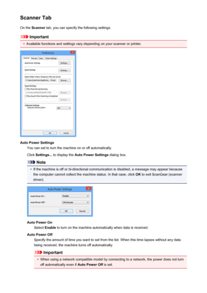 Page 623Scanner TabOn the  Scanner  tab, you can specify the following settings.
Important
•
Available functions and settings vary depending on your scanner or printer.
Auto Power Settings
You can set to turn the machine on or off automatically.
Click  Settings...  to display the  Auto Power Settings  dialog box.
Note
•
If the machine is off or bi-directional communication is disabled, a message may appear because
the computer cannot collect the machine status. In that case, click  OK to exit ScanGear (scanner...