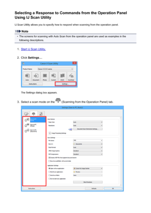 Page 671Selecting a Response to Commands from the Operation Panel
Using IJ Scan Utility
IJ Scan Utility allows you to specify how to respond when scanning from the operation panel.
Note
•
The screens for scanning with Auto Scan from the operation panel are used as examples in thefollowing descriptions.
1.
Start IJ Scan Utility.
2.
Click  Settings... .
The Settings dialog box appears.
3.
Select a scan mode on the  (Scanning from the Operation Panel) tab.
671
 