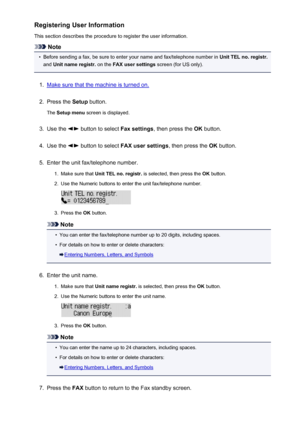 Page 689Registering User Information
This section describes the procedure to register the user information.
Note
•
Before sending a fax, be sure to enter your name and fax/telephone number in  Unit TEL no. registr.
and  Unit name registr.  on the FAX user settings  screen (for US only).
1.
Make sure that the machine is turned on.
2.
Press the Setup button.
The  Setup menu  screen is displayed.
3.
Use the  button to select  Fax settings, then press the  OK button.
4.
Use the  button to select  FAX user settings ,...