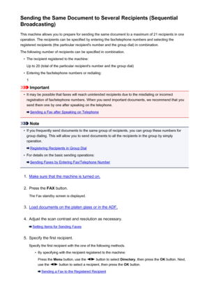 Page 702Sending the Same Document to Several Recipients (Sequential
Broadcasting)
This machine allows you to prepare for sending the same document to a maximum of 21 recipients in oneoperation. The recipients can be specified by entering the fax/telephone numbers and selecting the
registered recipients (the particular recipient's number and the group dial) in combination.
The following number of recipients can be specified in combination.•
The recipient registered to the machine:
Up to 20 (total of the...