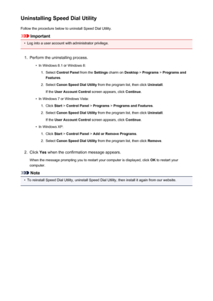 Page 732Uninstalling Speed Dial UtilityFollow the procedure below to uninstall Speed Dial Utility.
Important
•
Log into a user account with administrator privilege.
1.
Perform the uninstalling process.
•
In Windows 8.1 or Windows 8:
1.
Select  Control Panel  from the Settings charm on  Desktop > Programs  > Programs and
Features .
2.
Select Canon Speed Dial Utility  from the program list, then click  Uninstall.
If the  User Account Control  screen appears, click Continue.
•
In Windows 7 or Windows Vista:
1....