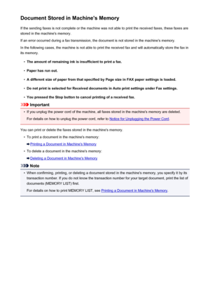 Page 752Document Stored in Machine's MemoryIf the sending faxes is not complete or the machine was not able to print the received faxes, these faxes arestored in the machine's memory.
If an error occurred during a fax transmission, the document is not stored in the machine's memory. In the following cases, the machine is not able to print the received fax and will automatically store the fax inits memory.•
The amount of remaining ink is insufficient to print a fax.
•
Paper has run out.
•
A different...
