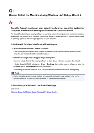 Page 788Cannot Detect the Machine during Wireless LAN Setup: Check 4
Does the firewall function of your security software or operating system forcomputer interfere with setting up the network communication?
The firewall function of your security software or operating system for computer may limit communications
between the machine and your computer. Confirm the setting of firewall function of your security software
or operating system or the message appearing on your computer.
If the firewall function interferes...