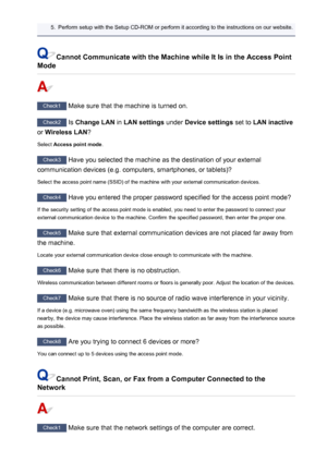 Page 7965.Perform setup with the Setup CD-ROM or perform it according to the instructions on our website.
Cannot Communicate with the Machine while It Is in the Access Point
Mode
Check1  Make sure that the machine is turned on.
Check2 Is Change LAN  in LAN settings  under Device settings  set to LAN inactive
or  Wireless LAN ?
Select  Access point mode .
Check3
 Have you selected the machine as the destination of your external
communication devices (e.g. computers, smartphones, or tablets)?
Select the access...
