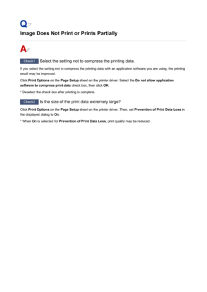 Page 830Image Does Not Print or Prints Partially
Check1 Select the setting not to compress the printing data.
If you select the setting not to compress the printing data with an application software you are using, the printing result may be improved.
Click  Print Options  on the Page Setup  sheet on the printer driver. Select the  Do not allow application
software to compress print data  check box, then click OK.
* Deselect the check box after printing is complete.
Check2  Is the size of the print data extremely...