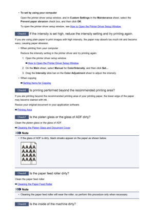 Page 834•To set by using your computer
Open the printer driver setup window, and in  Custom Settings in the Maintenance  sheet, select the
Prevent paper abrasion  check box, and then click  OK.
To open the printer driver setup window, see 
How to Open the Printer Driver Setup Window .
Check5
 If the intensity is set high, reduce the intensity setting and try printing again.
If you are using plain paper to print images with high intensity, the paper may absorb too much ink and become wavy, causing paper...