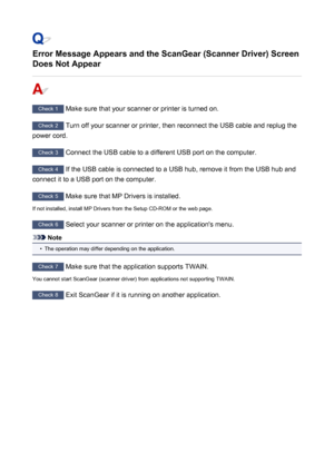 Page 848Error Message Appears and the ScanGear (Scanner Driver) ScreenDoes Not Appear
Check 1  Make sure that your scanner or printer is turned on.
Check 2  Turn off your scanner or printer, then reconnect the USB cable and replug the
power cord.
Check 3  Connect the USB cable to a different USB port on the computer.
Check 4  If the USB cable is connected to a USB hub, remove it from the USB hub and
connect it to a USB port on the computer.
Check 5  Make sure that MP Drivers is installed.
If not installed,...