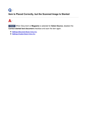 Page 863Item Is Placed Correctly, but the Scanned Image Is Slanted
Check When Document or  Magazine is selected for  Select Source, deselect the
Correct slanted text document  checkbox and scan the item again.
Settings (Document Scan) Dialog Box
Settings (Custom Scan) Dialog Box
863
 