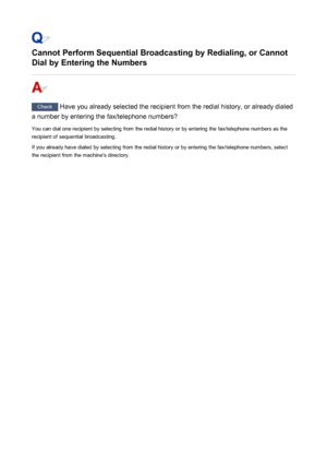 Page 871Cannot Perform Sequential Broadcasting by Redialing, or CannotDial by Entering the Numbers
Check  Have you already selected the recipient from the redial history, or already dialed
a number by entering the fax/telephone numbers?
You can dial one recipient by selecting from the redial history or by entering the fax/telephone numbers as therecipient of sequential broadcasting.
If you already have dialed by selecting from the redial history or by entering the fax/telephone numbers, select the recipient from...