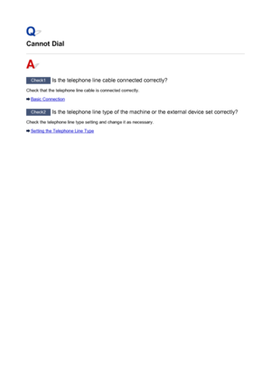 Page 882Cannot Dial
Check1 Is the telephone line cable connected correctly?
Check that the telephone line cable is connected correctly.
Basic Connection
Check2  Is the telephone line type of the machine or the external device set correctly?
Check the telephone line type setting and change it as necessary.
Setting the Telephone Line Type
882
 