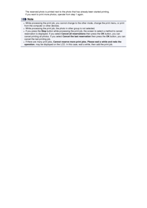 Page 101The reserved photo is printed next to the photo that has already been started printing.If you want to print more photos, operate from step 1 again.
Note
While processing the print job, you cannot change to the other mode, change the print menu, or print
from the computer or other devices.
While processing the print job, the photo in other group is not selected.
If you press the  Stop button while processing the print job, the screen to select a method to cancel
reservation is displayed. If you select...
