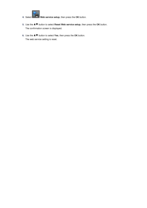 Page 1184.
Select  Web service setup , then press the OK button.
5.
Use the  button to select  Reset Web service setup , then press the OK button.
The confirmation screen is displayed.
6.
Use the  button to select  Yes, then press the  OK button.
The web service setting is reset.
 