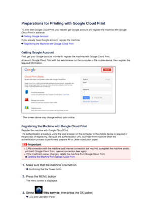 Page 120Preparations for Printing with Google Cloud Print
To print with Google Cloud Print, you need to get Google account and register the machine with Google Cloud Print in advance.
Getting Google Account
If you already have Google account, register the machine.
Registering the Machine with Google Cloud Print
Getting Google Account First, get your Google account in order to register the machine with Google Cloud Print.
Access to Google Cloud Print with the web browser on the computer or the mobile device, then...