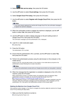 Page 1214.
Select  Web service setup , then press the OK button.
5.
Use the  button to select Cloud settings, then press the OK button.
6.
Select Google Cloud Print setup , then press the OK button.
7.
Use the  button to select Register with Google Cloud Print , then press the OK
button.
Note
If you have already registered the machine with Google Cloud Print, the confirmation message to
re-register the machine is displayed.
8.
When the confirmation screen to register the machine is displayed, use the 
button to...