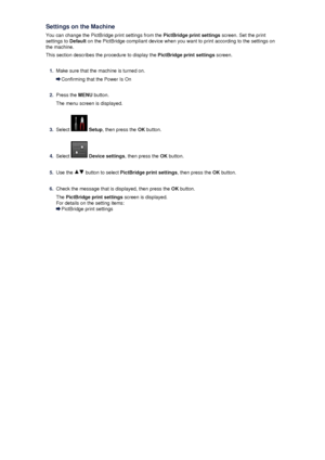 Page 129Settings on the Machine
You can change the PictBridge print settings from the  PictBridge print settings screen. Set the print
settings to  Default on the PictBridge compliant device when you want to print according to the settings on
the machine.
This section describes the procedure to display the  PictBridge print settings screen.1.
Make sure that the machine is turned on.
Confirming that the Power Is On
2.
Press the MENU button.
The menu screen is displayed.
3.
Select   Setup , then press the  OK...