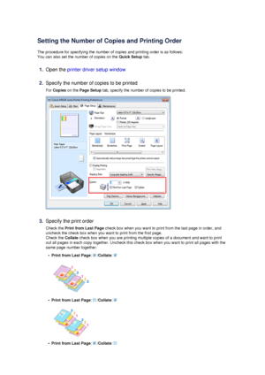 Page 15Setting the Number of Copies and Printing OrderThe procedure for specifying the number of copies and printing order is as follows:
You can also set the number of copies on the  Quick Setup tab.
1.
Open the printer driver setup window
2.
Specify the number of copies to be printed
For  Copies  on the  Page Setup  tab, specify the number of copies to be printed.
3.
Specify the print order
Check the  Print from Last Page  check box when you want to print from the last page in order, and
uncheck the check box...